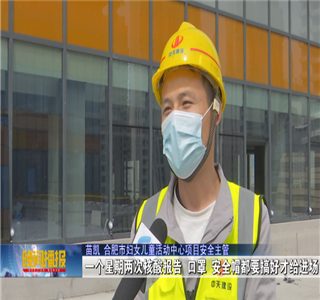 安徽公司項(xiàng)目筑牢疫情防控防線，保障項(xiàng)目建設(shè)進(jìn)度——合肥新聞?lì)l道